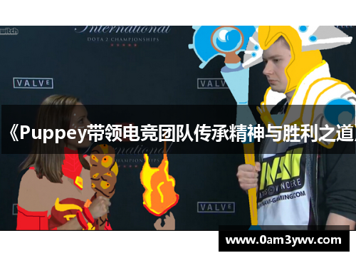 《Puppey带领电竞团队传承精神与胜利之道》
