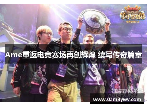 Ame重返电竞赛场再创辉煌 续写传奇篇章
