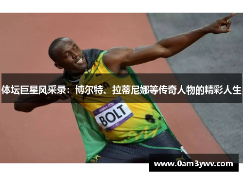 体坛巨星风采录：博尔特、拉蒂尼娜等传奇人物的精彩人生